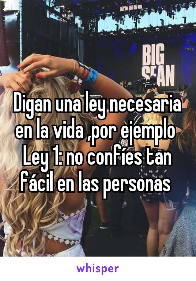 Digan una ley necesaria en la vida ,por ejemplo 
Ley 1: no confíes tan fácil en las personas 