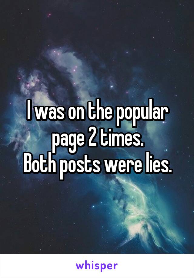 I was on the popular page 2 times.
Both posts were lies.