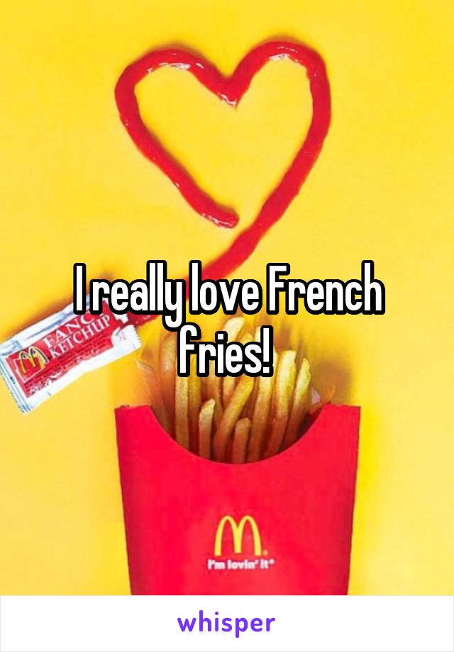 I really love French fries! 