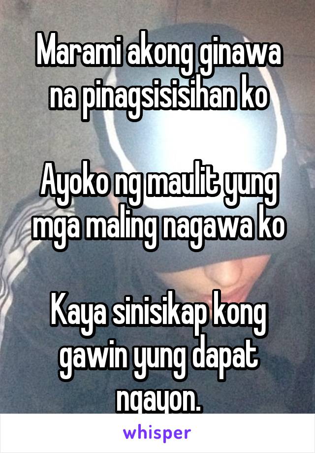 Marami akong ginawa na pinagsisisihan ko

Ayoko ng maulit yung mga maling nagawa ko

Kaya sinisikap kong gawin yung dapat ngayon.