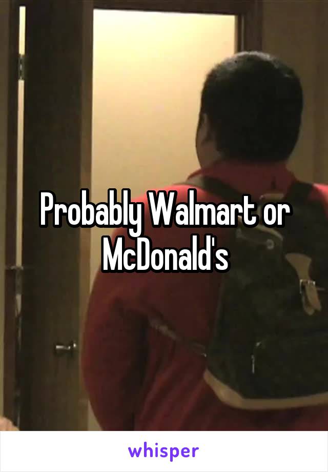 Probably Walmart or McDonald's