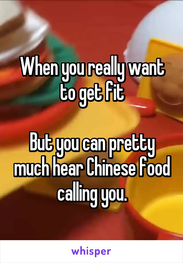 When you really want to get fit

But you can pretty much hear Chinese food calling you.