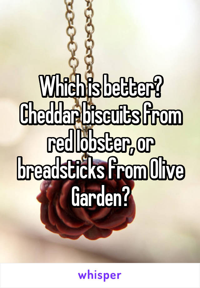 Which is better? Cheddar biscuits from red lobster, or breadsticks from Olive Garden?