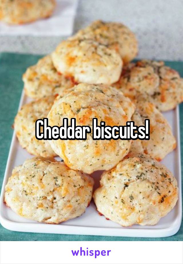 Cheddar biscuits!