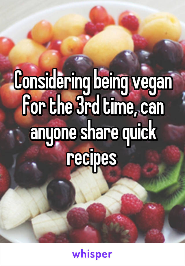 Considering being vegan for the 3rd time, can anyone share quick recipes 
