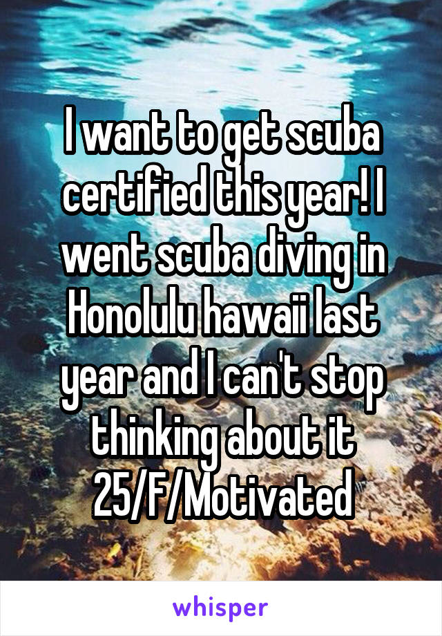 I want to get scuba certified this year! I went scuba diving in Honolulu hawaii last year and I can't stop thinking about it
25/F/Motivated