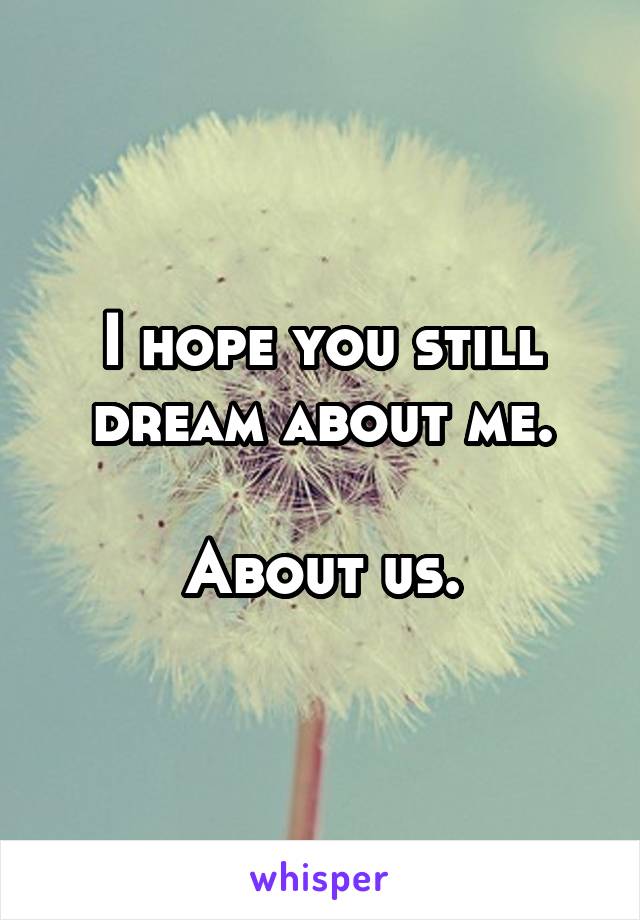 I hope you still dream about me.

About us.