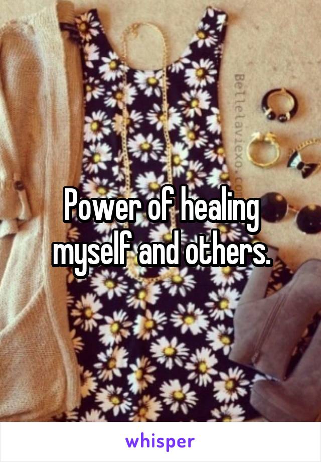 Power of healing myself and others.