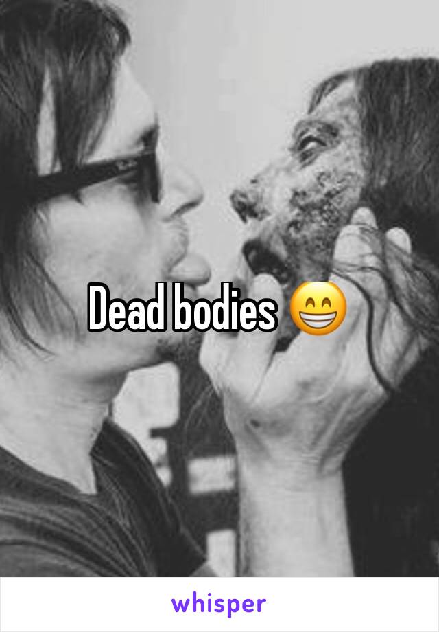 Dead bodies 😁