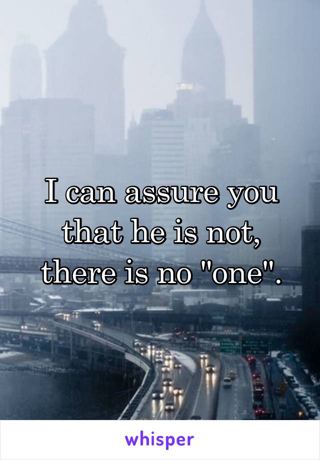 I can assure you that he is not, there is no "one".