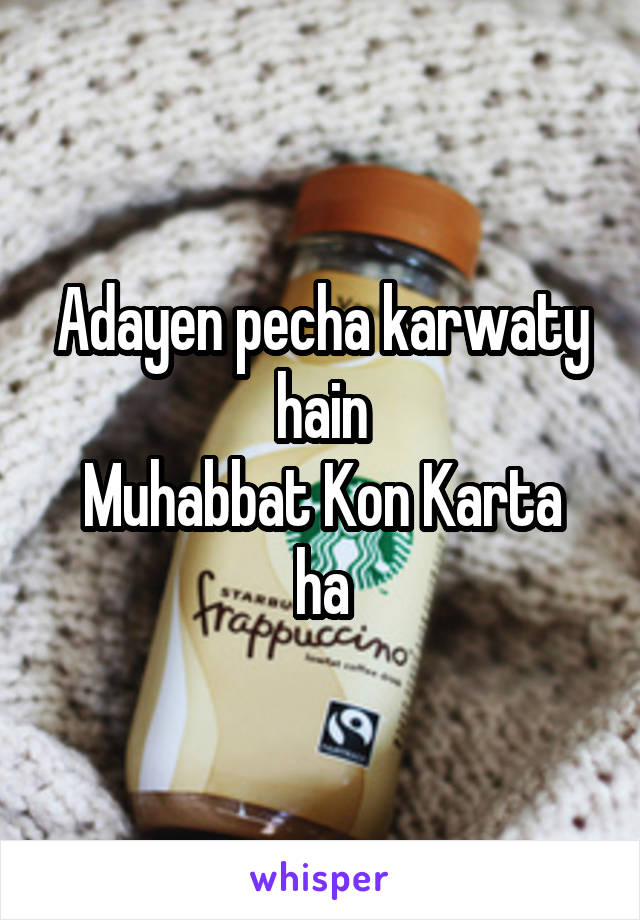 Adayen pecha karwaty hain
Muhabbat Kon Karta ha