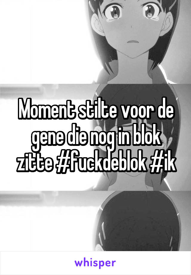 Moment stilte voor de gene die nog in blok zitte #fuckdeblok #ik