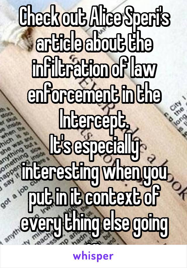 Check out Alice Speri's article about the infiltration of law enforcement in the Intercept.
It's especially interesting when you put in it context of every thing else going on.