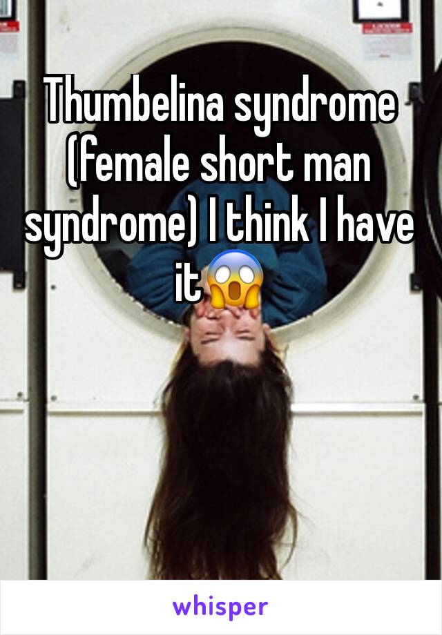 Thumbelina syndrome (female short man syndrome) I think I have it😱