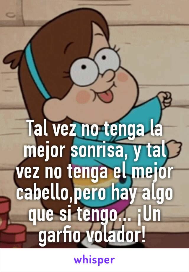 Tal vez no tenga la mejor sonrisa, y tal vez no tenga el mejor cabello,pero hay algo que si tengo... ¡Un garfio volador! 