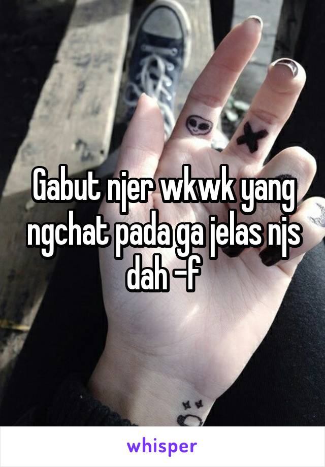 Gabut njer wkwk yang ngchat pada ga jelas njs dah -f