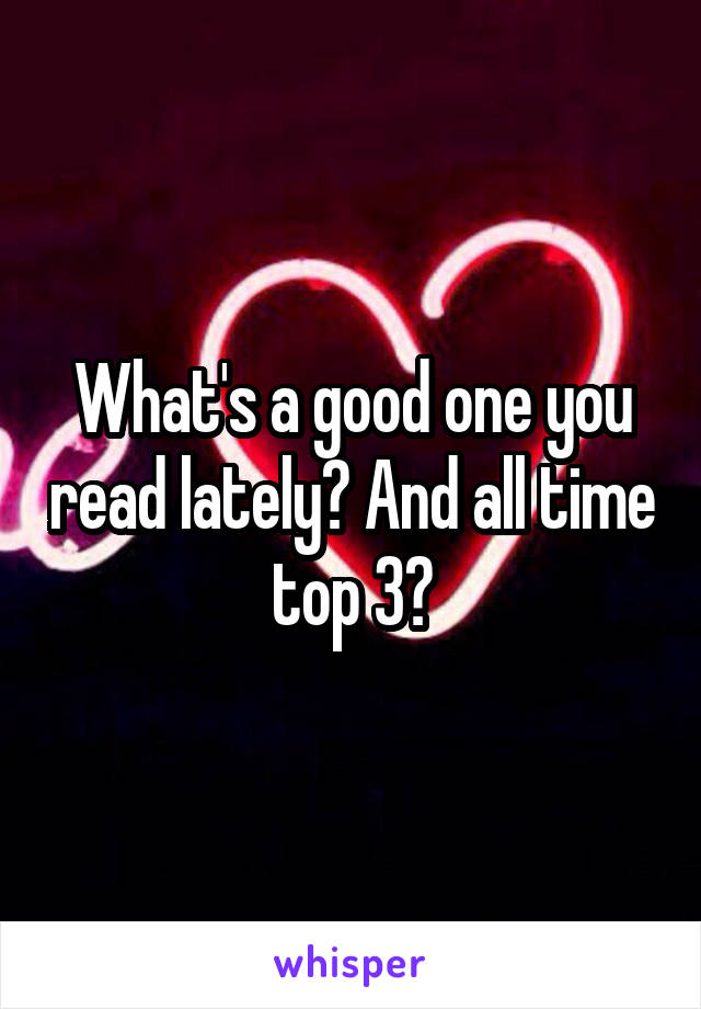 What's a good one you read lately? And all time top 3?