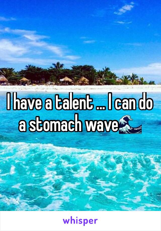 I have a talent ... I can do a stomach wave🌊