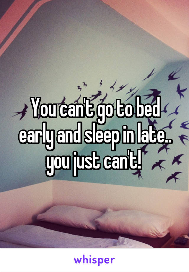 You can't go to bed early and sleep in late.. you just can't! 