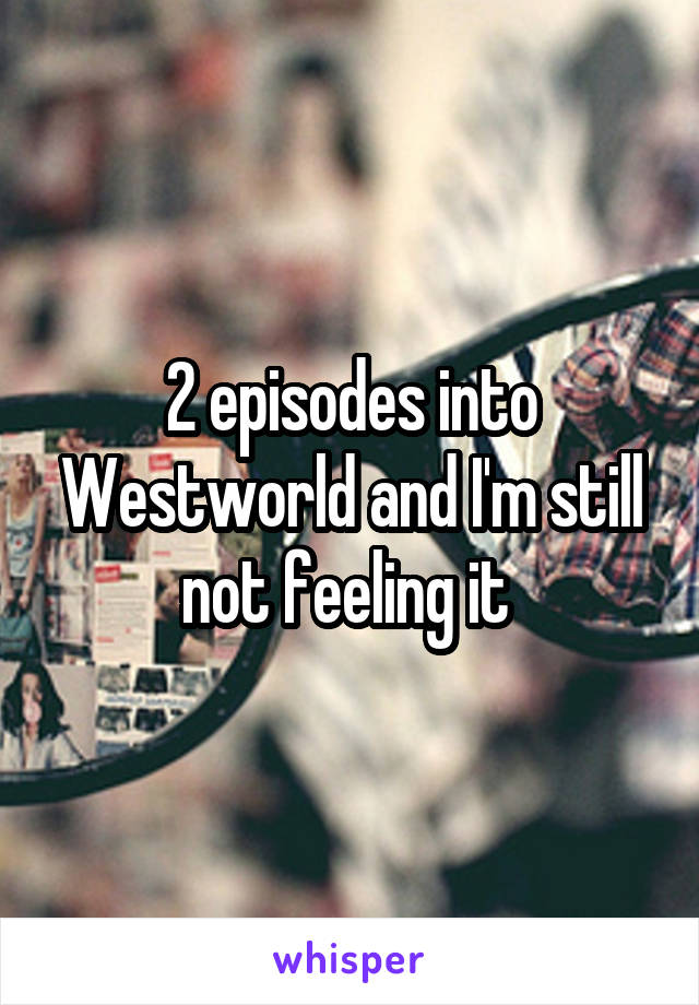 2 episodes into Westworld and I'm still not feeling it 