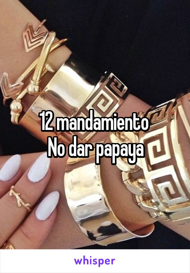 12 mandamiento 
No dar papaya