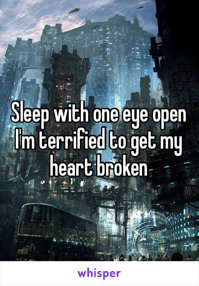 Sleep with one eye open I'm terrified to get my heart broken