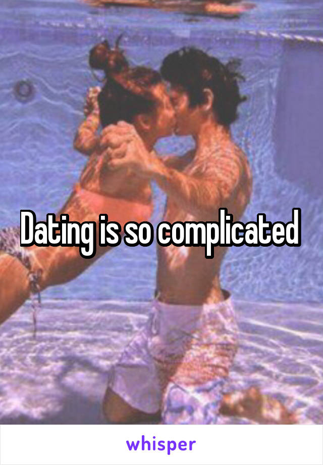 Dating is so complicated 