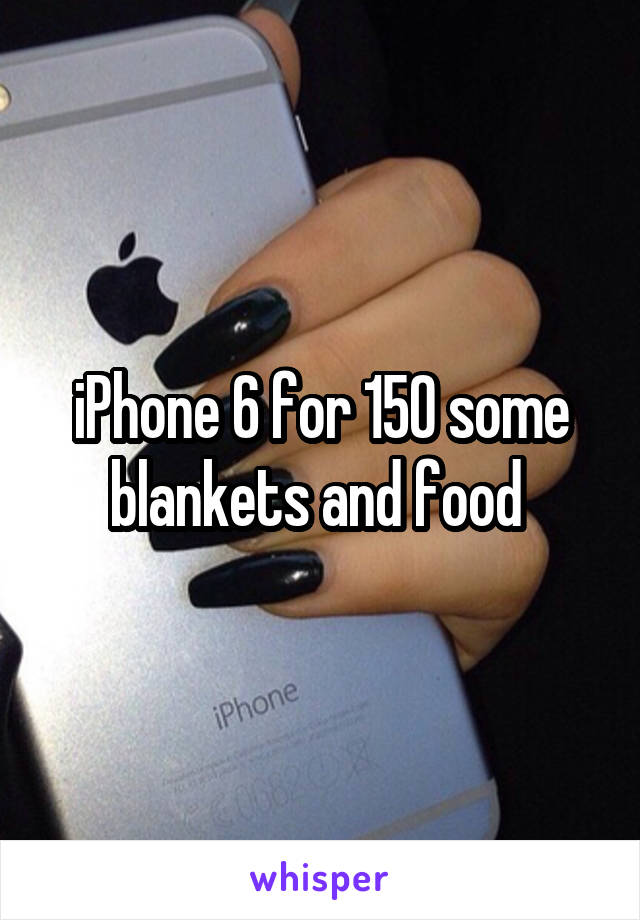 iPhone 6 for 150 some blankets and food 