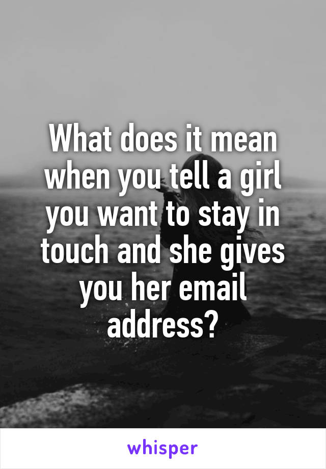 What does it mean when you tell a girl you want to stay in touch and she gives you her email address?