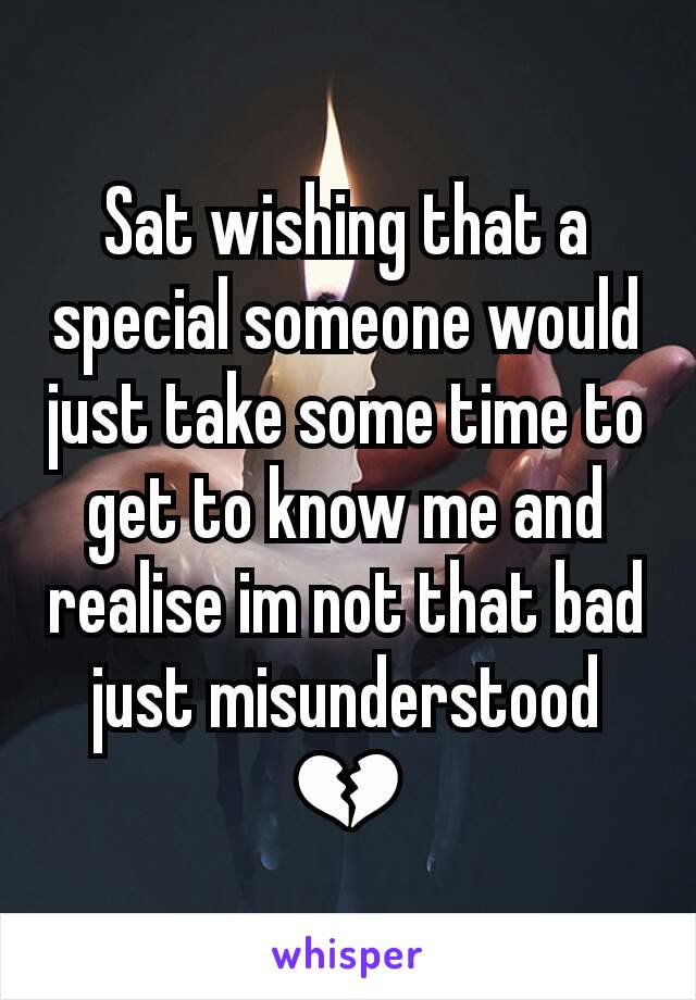 Sat wishing that a special someone would just take some time to get to know me and realise im not that bad just misunderstood 💔