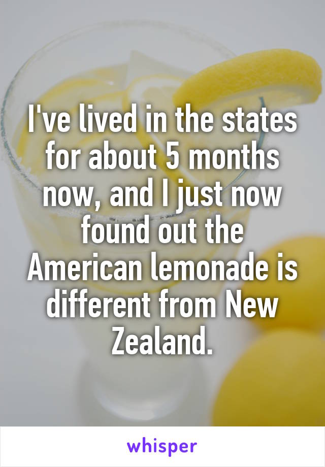 I've lived in the states for about 5 months now, and I just now found out the American lemonade is different from New Zealand.