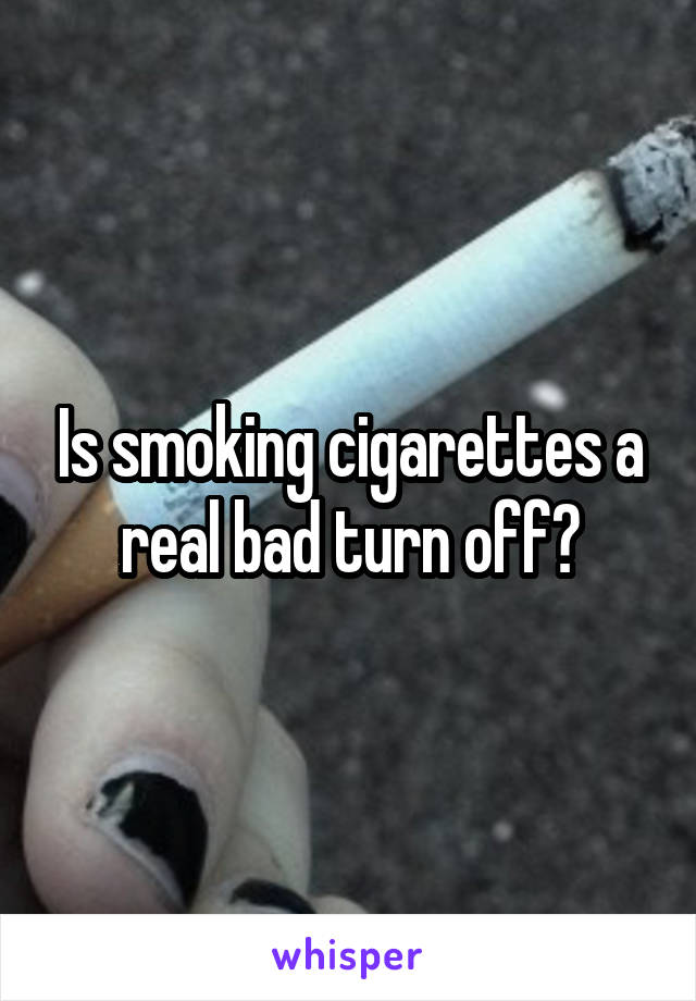 Is smoking cigarettes a real bad turn off?