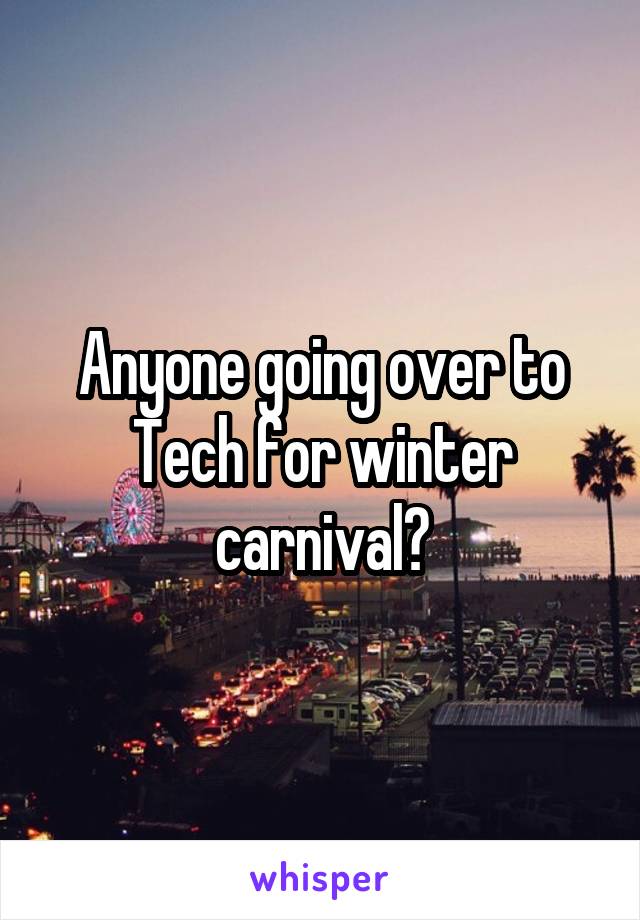 Anyone going over to Tech for winter carnival?