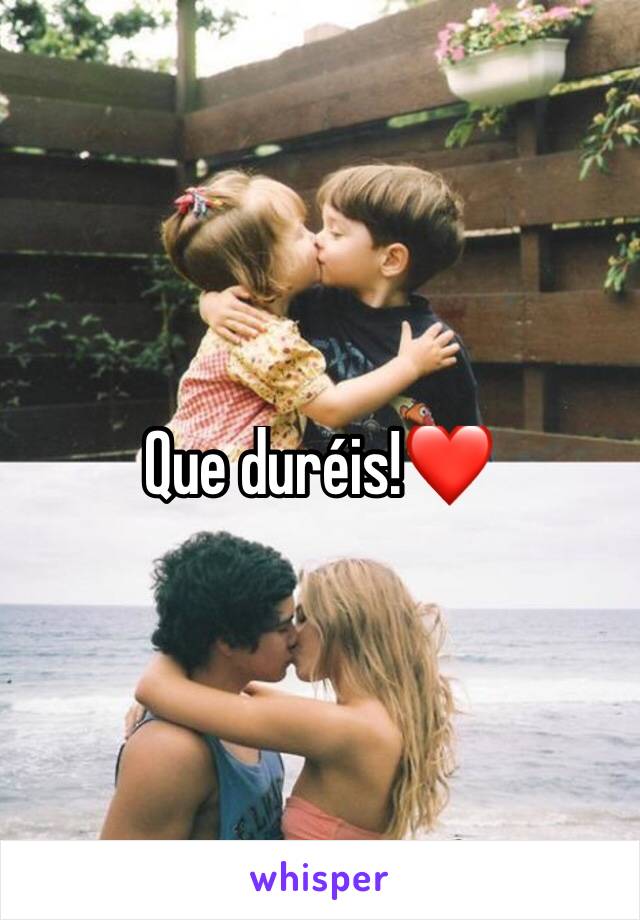 Que duréis!❤