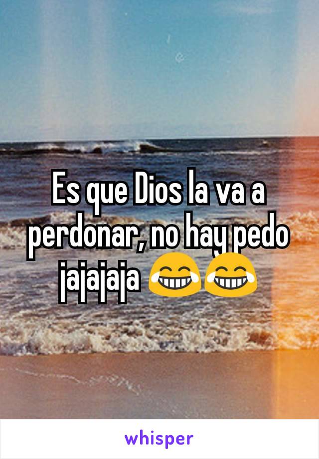 Es que Dios la va a perdonar, no hay pedo jajajaja 😂😂