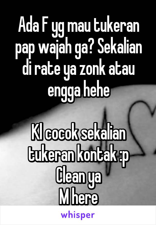 Ada F yg mau tukeran pap wajah ga? Sekalian di rate ya zonk atau engga hehe

Kl cocok sekalian tukeran kontak :p
Clean ya
M here