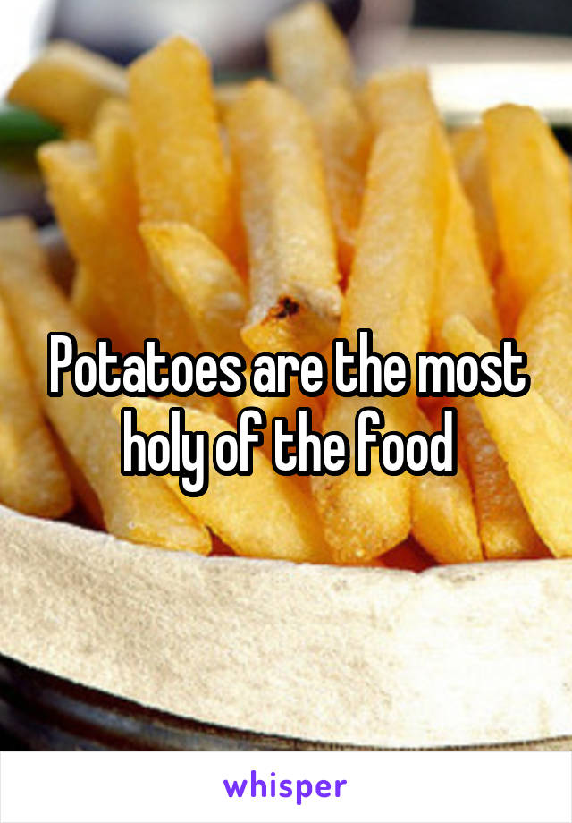 Potatoes are the most holy of the food