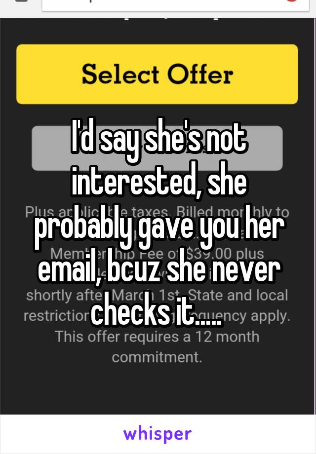 I'd say she's not interested, she probably gave you her email, bcuz she never checks it..... 