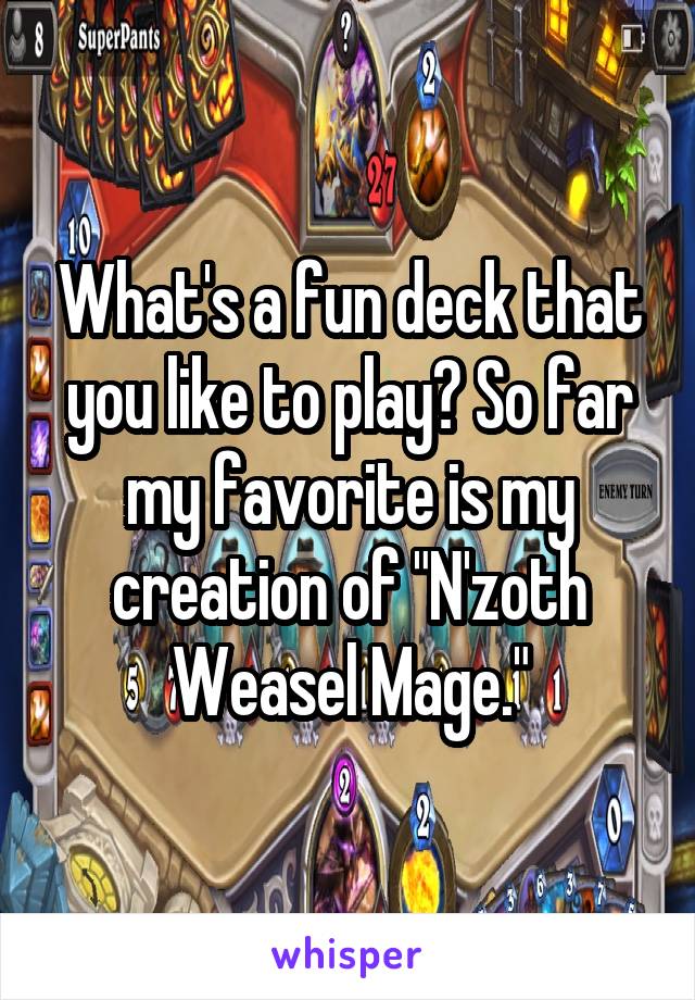 What's a fun deck that you like to play? So far my favorite is my creation of "N'zoth Weasel Mage."