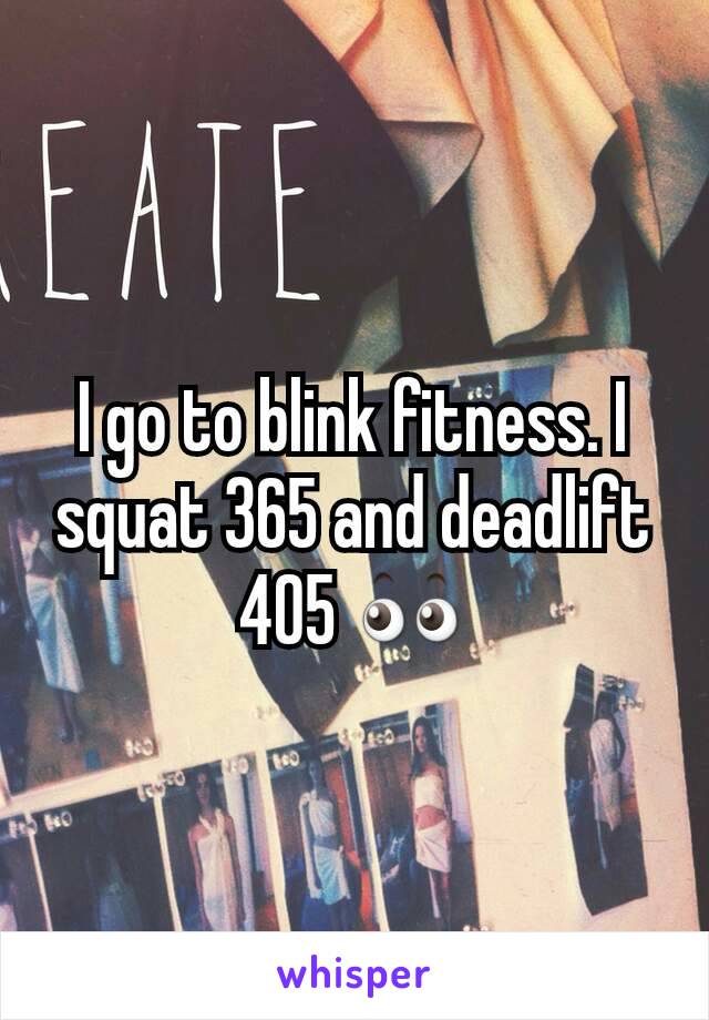 I go to blink fitness. I squat 365 and deadlift 405 👀