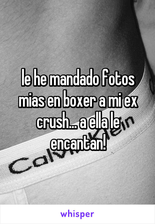 le he mandado fotos mias en boxer a mi ex crush... a ella le encantan!