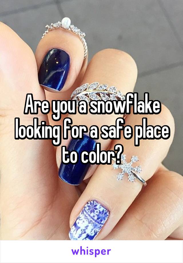 Are you a snowflake looking for a safe place to color?