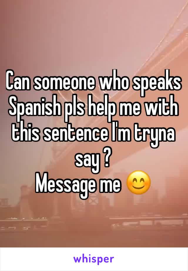 Can someone who speaks Spanish pls help me with this sentence I'm tryna say ?
Message me 😊