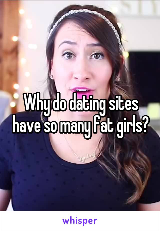 Why do dating sites have so many fat girls?