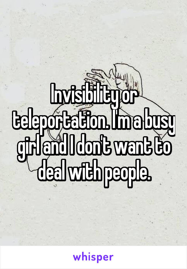 Invisibility or teleportation. I'm a busy girl and I don't want to deal with people.