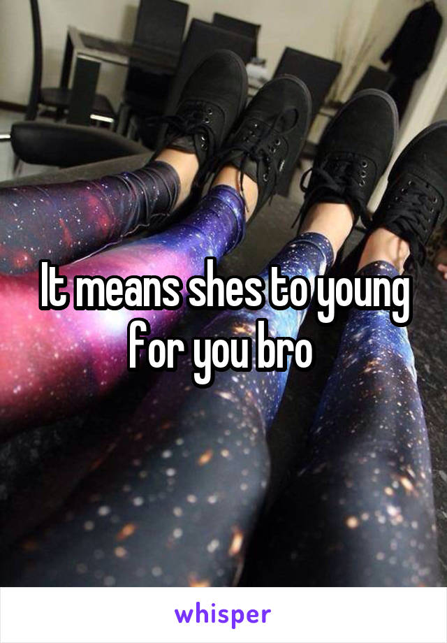 It means shes to young for you bro 