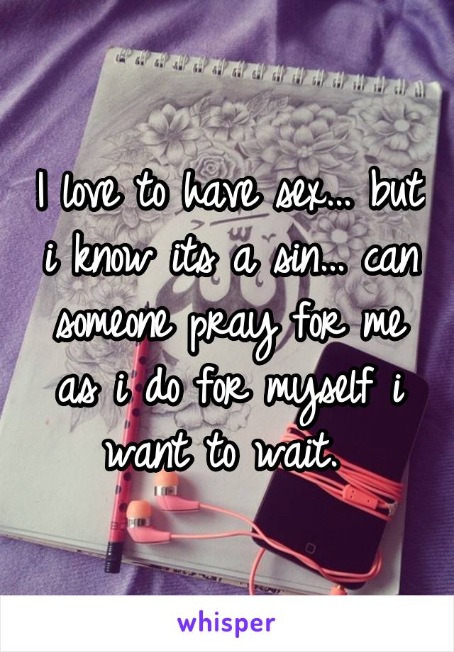 I love to have sex... but i know its a sin... can someone pray for me as i do for myself i want to wait. 