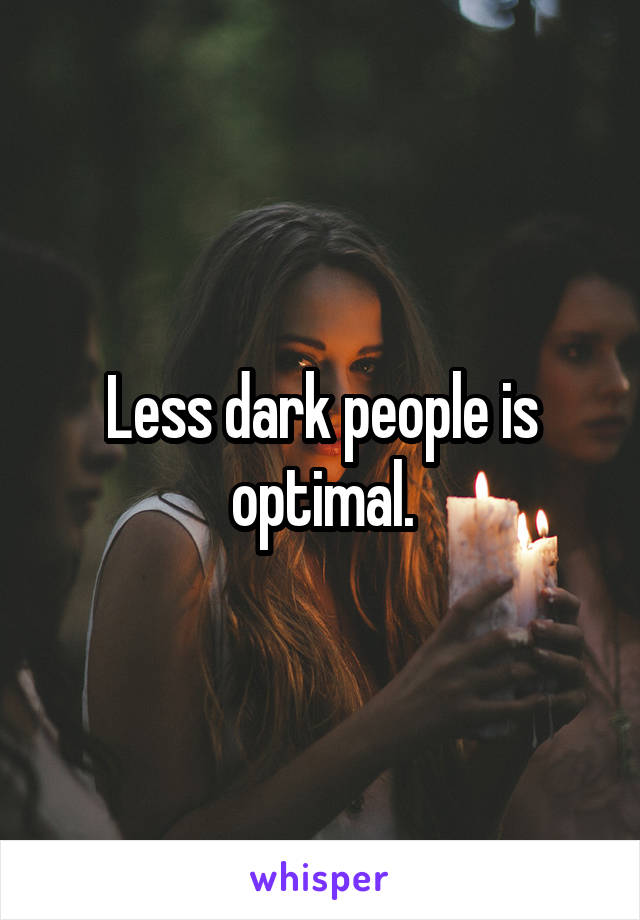 Less dark people is optimal.