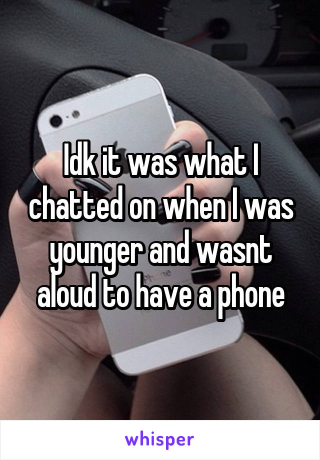 Idk it was what I chatted on when I was younger and wasnt aloud to have a phone