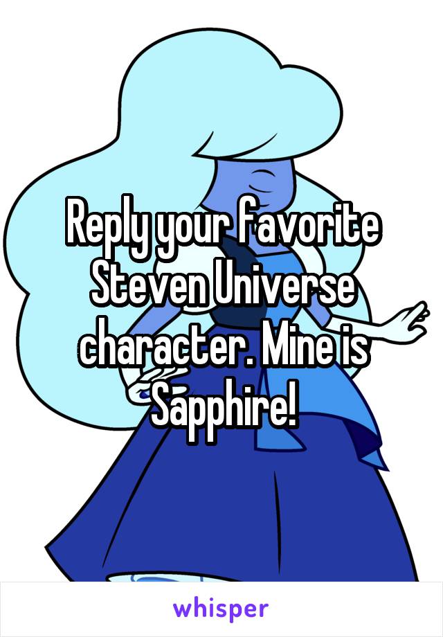 Reply your favorite Steven Universe character. Mine is Sapphire!